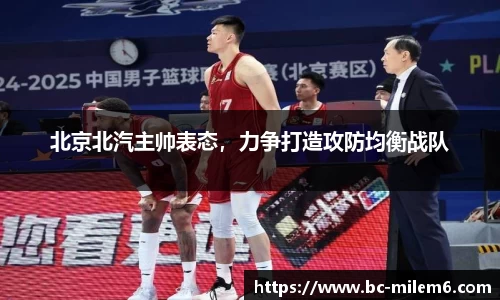 北京北汽主帅表态，力争打造攻防均衡战队