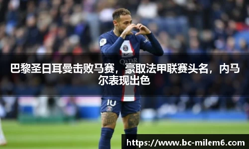 巴黎圣日耳曼击败马赛，豪取法甲联赛头名，内马尔表现出色