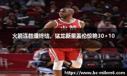 火箭连胜遭终结，猛龙新星盖伦惊艳30+10