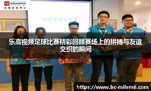 乐高视频足球比赛精彩回顾赛场上的拼搏与友谊交织的瞬间