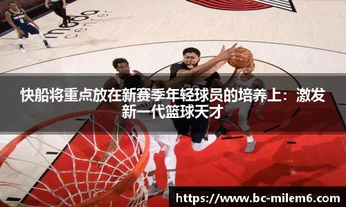 快船将重点放在新赛季年轻球员的培养上：激发新一代篮球天才