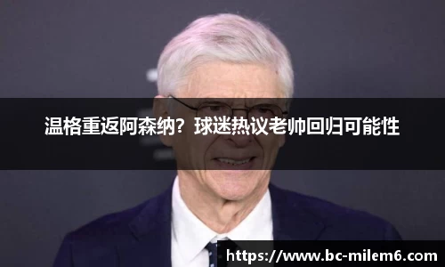 温格重返阿森纳？球迷热议老帅回归可能性