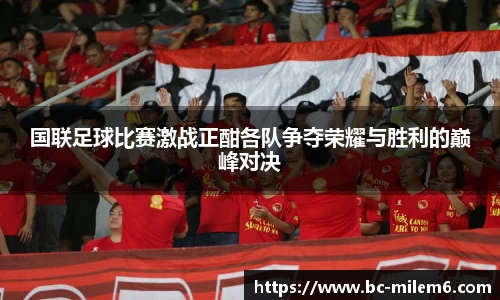 国联足球比赛激战正酣各队争夺荣耀与胜利的巅峰对决