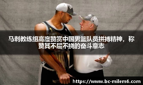 马刺教练组高度赞赏中国男篮队员拼搏精神，称赞其不屈不挠的奋斗意志