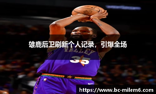 雄鹿后卫刷新个人记录，引爆全场