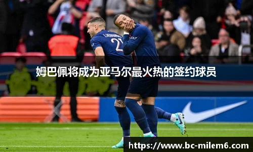姆巴佩将成为亚马尔最火热的签约球员