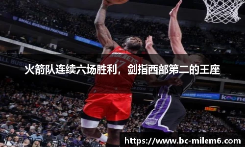 火箭队连续六场胜利，剑指西部第二的王座
