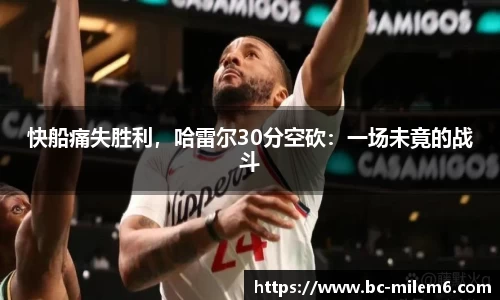快船痛失胜利，哈雷尔30分空砍：一场未竟的战斗