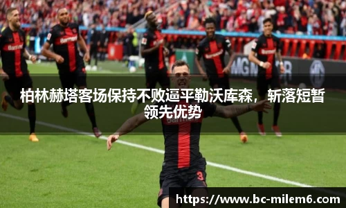 柏林赫塔客场保持不败逼平勒沃库森，斩落短暂领先优势