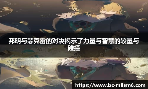 邦明与瑟克雷的对决揭示了力量与智慧的较量与碰撞