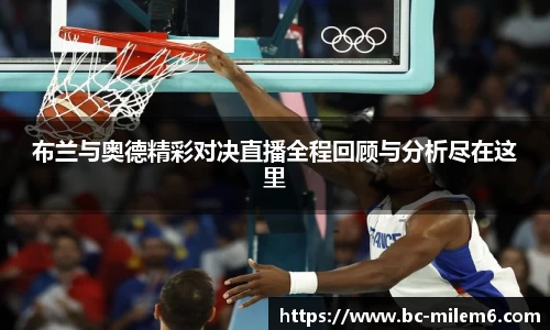 布兰与奥德精彩对决直播全程回顾与分析尽在这里
