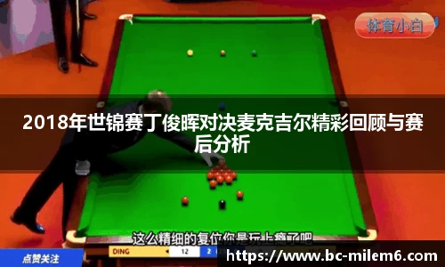 2018年世锦赛丁俊晖对决麦克吉尔精彩回顾与赛后分析