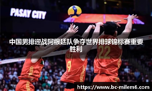 中国男排迎战阿根廷队争夺世界排球锦标赛重要胜利