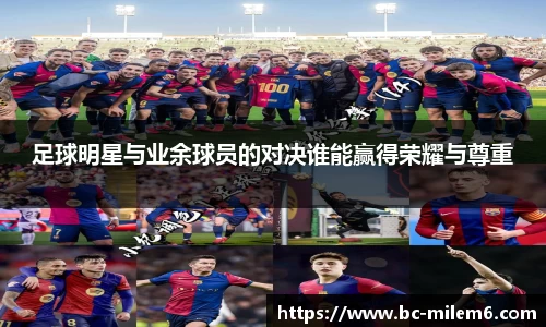 足球明星与业余球员的对决谁能赢得荣耀与尊重