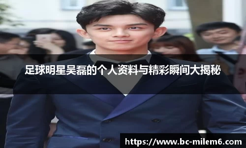 足球明星吴磊的个人资料与精彩瞬间大揭秘