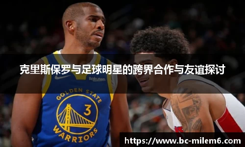 克里斯保罗与足球明星的跨界合作与友谊探讨